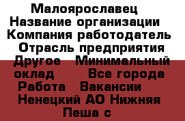 Малоярославец › Название организации ­ Компания-работодатель › Отрасль предприятия ­ Другое › Минимальный оклад ­ 1 - Все города Работа » Вакансии   . Ненецкий АО,Нижняя Пеша с.